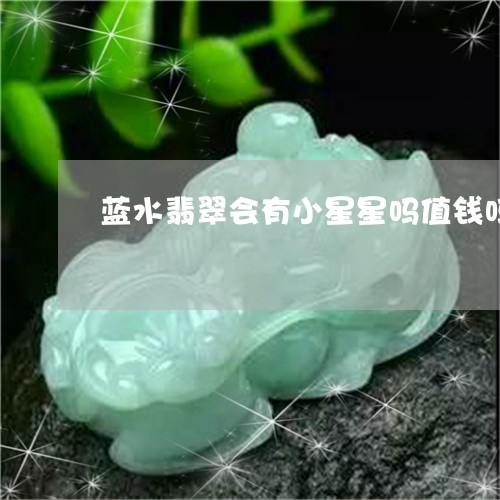 蓝水翡翠会有小星星吗值钱吗/2023071269371