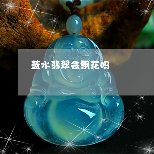蓝水翡翠会飘花吗/2023022830604