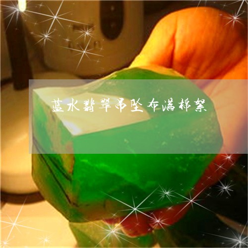 蓝水翡翠吊坠布满棉絮/2023060649471