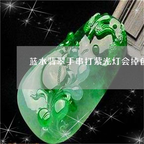 蓝水翡翠手串打紫光灯会掉色吗/2023071296057