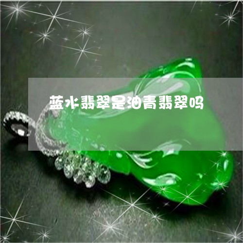 蓝水翡翠是油青翡翠吗/2023060675825