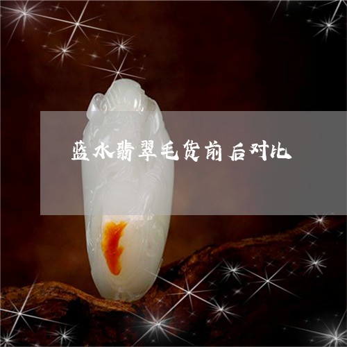 蓝水翡翠毛货前后对比/2023060693715