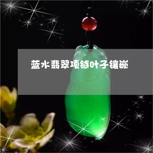 蓝水翡翠项链叶子镶嵌/2023060617172 蓝水翡翠项链叶子镶嵌/2023060617172