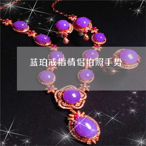 蓝珀戒指情侣拍照手势/2023060593816
