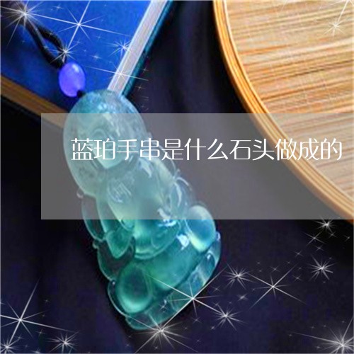蓝珀手串是什么石头做成的/2023061915149