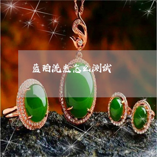 蓝珀流光怎么测试/2023062043725