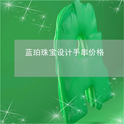 蓝珀珠宝设计手串价格/2023061770381