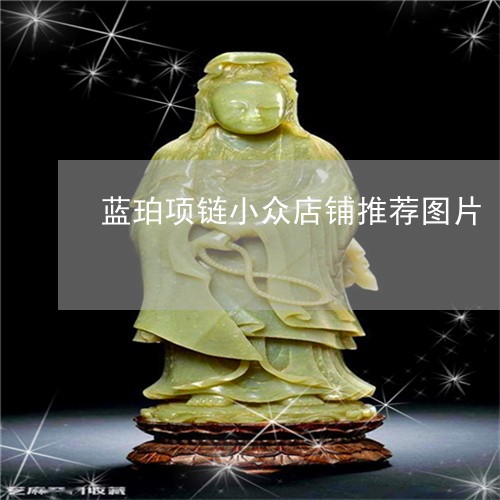 蓝珀项链小众店铺推荐图片/2023071111602 蓝珀项链小众店铺推荐图片/2023071111602