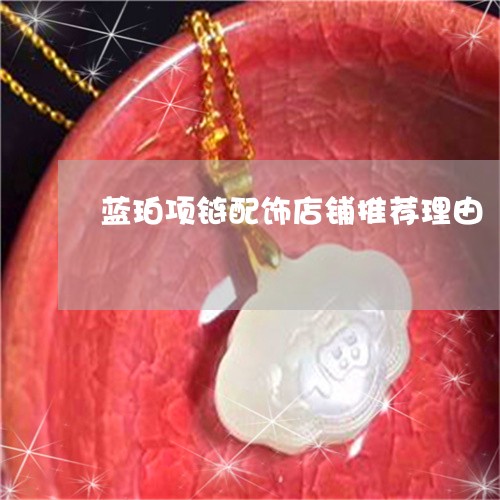 蓝珀项链配饰店铺推荐理由/2023071153505