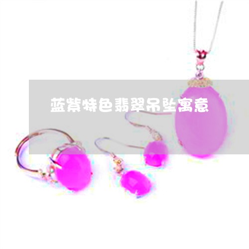 蓝紫特色翡翠吊坠寓意/2023060651593