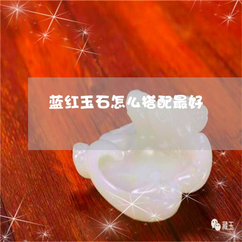 蓝红玉石怎么搭配最好/2023060540261 蓝红玉石怎么搭配最好/2023060540261