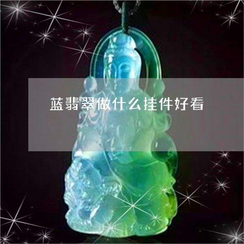 蓝翡翠做什么挂件好看/2023060537040