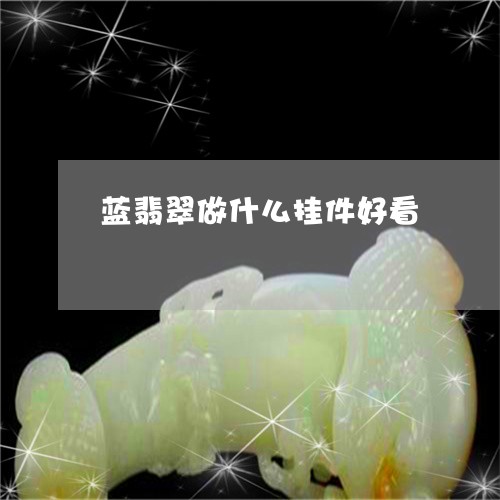 蓝翡翠做什么挂件好看/2023060550413
