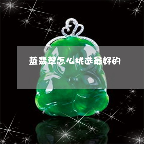 蓝翡翠怎么挑选最好的/2023060641493