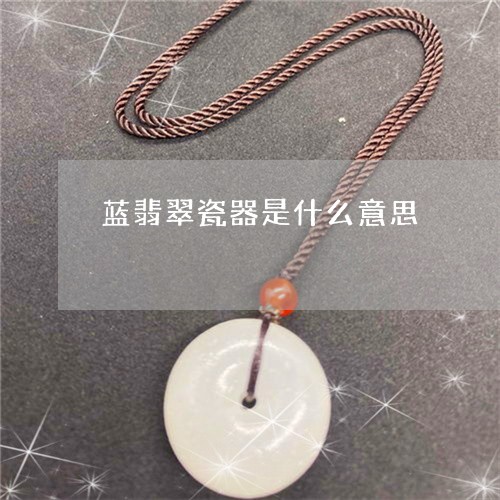 蓝翡翠瓷器是什么意思/2023060651271