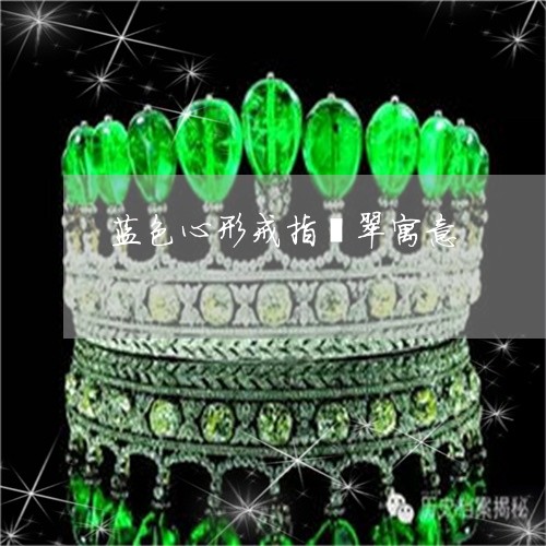 蓝色心形戒指翡翠寓意/2023060586261