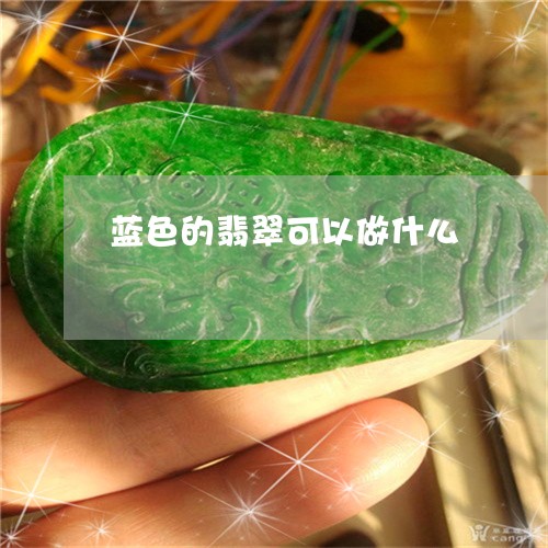 蓝色的翡翠可以做什么/2023060539270