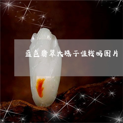 蓝色翡翠大珠子值钱吗图片/2023061916280 蓝色翡翠大珠子值钱吗图片/2023061916280