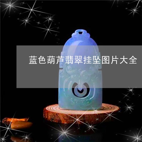 蓝色葫芦翡翠挂坠图片大全/2023060980603