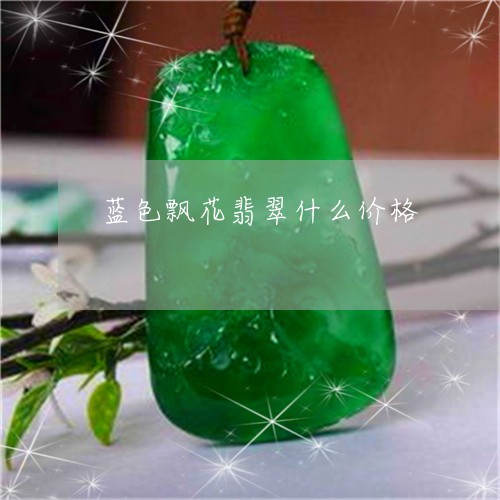 蓝色飘花翡翠什么价格/2023060529381