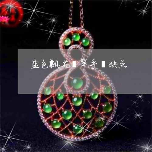 蓝色飘花翡翠手镯缺点/2023060527238