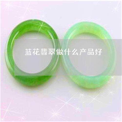 蓝花翡翠做什么产品好/2023060689493
