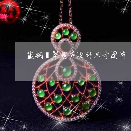 蓝钢翡翠葫芦设计尺寸图片/2023061973714