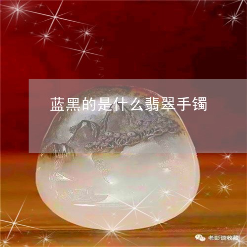 蓝黑的是什么翡翠手镯/2023060638258