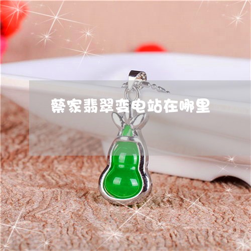 蔡家翡翠变电站在哪里/2023060574258 蔡家翡翠变电站在哪里/2023060574258