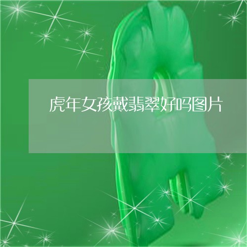 虎年女孩戴翡翠好吗图片/2023061872927