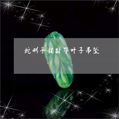 蛇形手镯翡翠叶子吊坠/2023060538360
