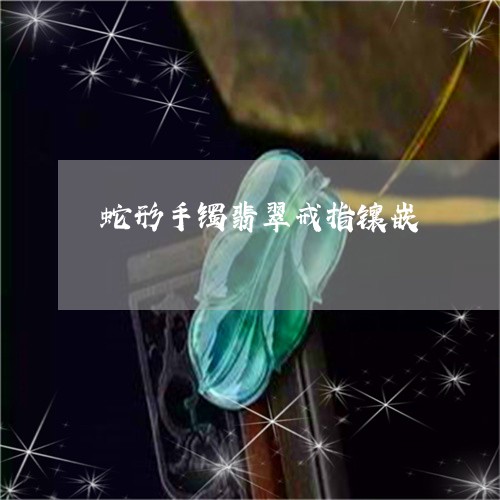 蛇形手镯翡翠戒指镶嵌/2023060541473 蛇形手镯翡翠戒指镶嵌/2023060541473