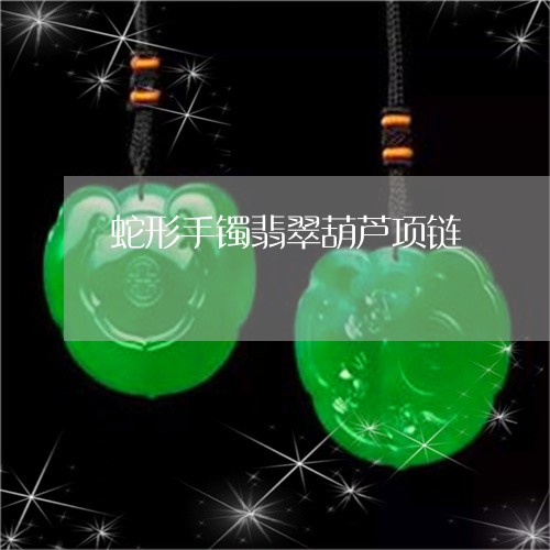 蛇形手镯翡翠葫芦项链/2023060526826 蛇形手镯翡翠葫芦项链/2023060526826