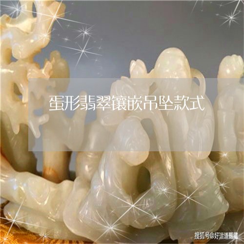蛋形翡翠镶嵌吊坠款式/2023060594727 蛋形翡翠镶嵌吊坠款式/2023060594727
