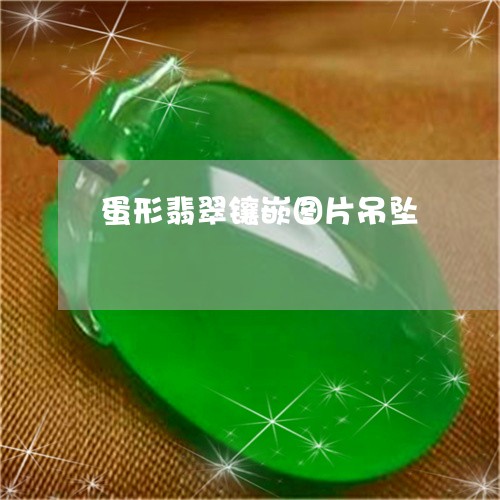 蛋形翡翠镶嵌图片吊坠/2023060527947 蛋形翡翠镶嵌图片吊坠/2023060527947