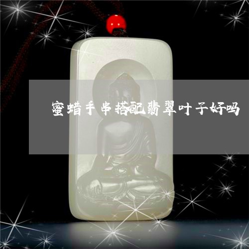 蜜蜡手串搭配翡翠叶子好吗/2023061984926 蜜蜡手串搭配翡翠叶子好吗/2023061984926
