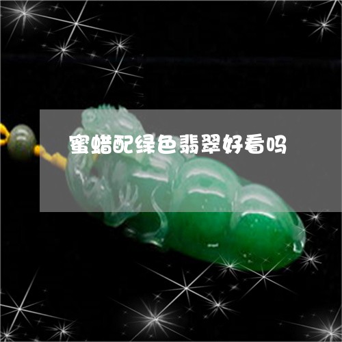 蜜蜡配绿色翡翠好看吗/2023060569371 蜜蜡配绿色翡翠好看吗/2023060569371