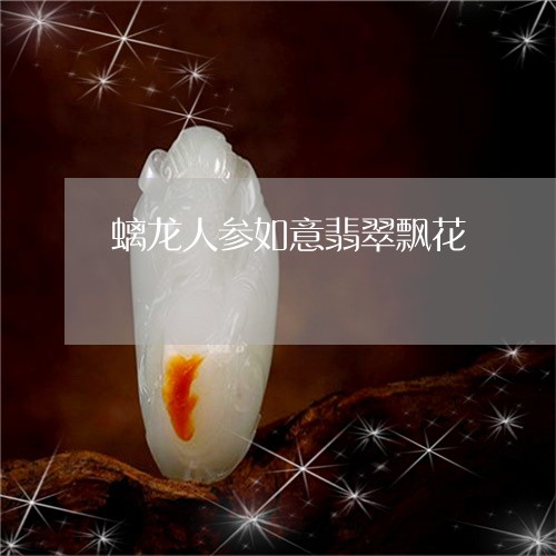 螭龙人参如意翡翠飘花/2023060527360 螭龙人参如意翡翠飘花/2023060527360