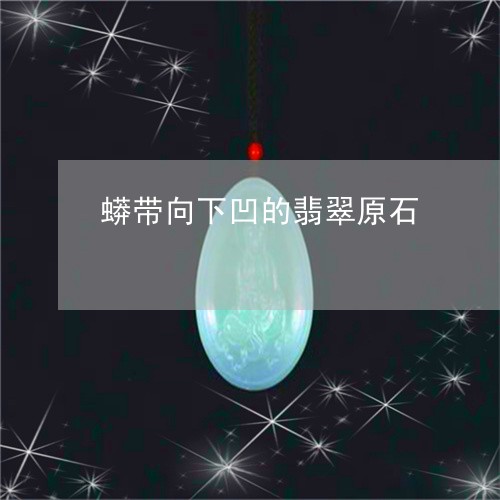 蟒带向下凹的翡翠原石/2023060549493