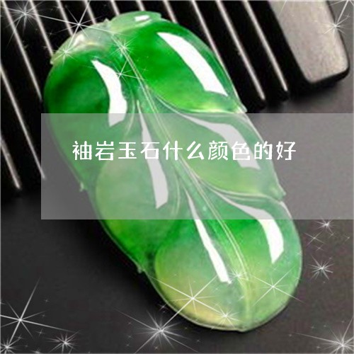 袖岩玉石什么颜色的好/2023060560494