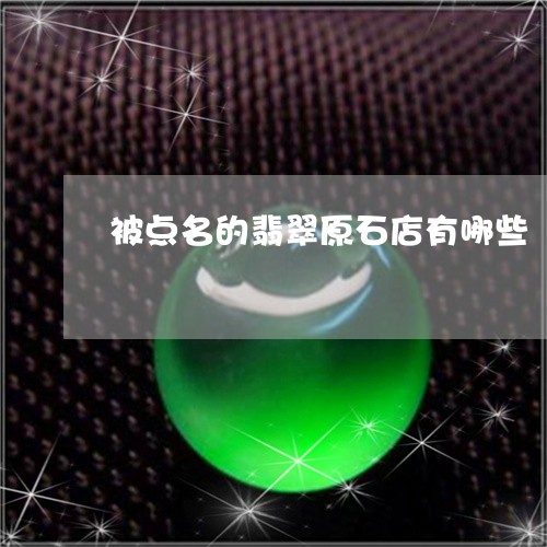 被点名的翡翠原石店有哪些/2023061905149 被点名的翡翠原石店有哪些/2023061905149