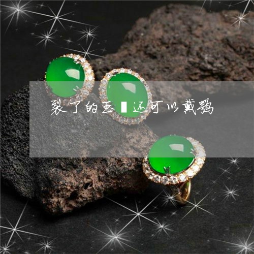 裂了的玉镯还可以戴嘛/2023060559271