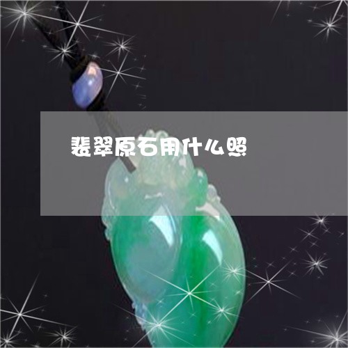 裴翠原石用什么照/2023030148470