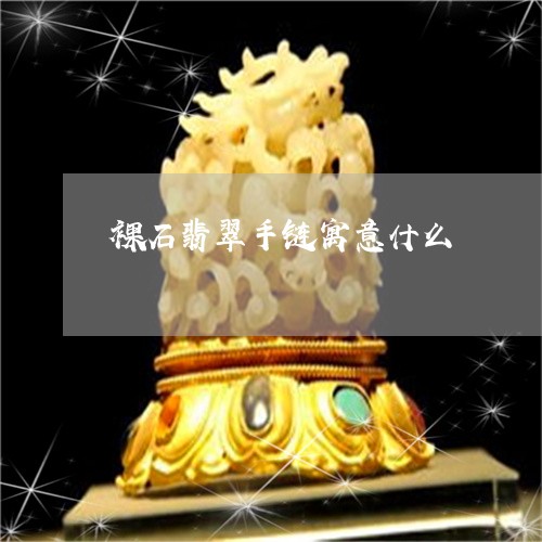 裸石翡翠手链寓意什么/2023060582814