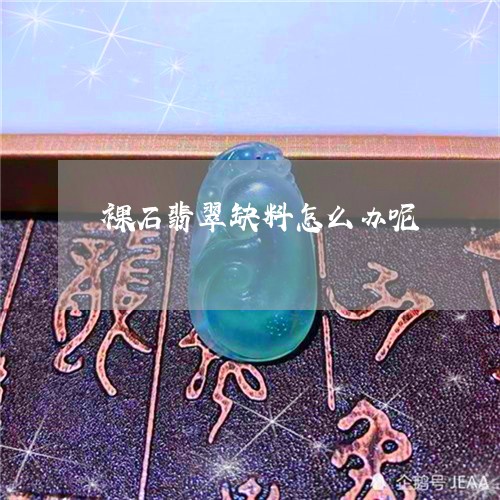裸石翡翠缺料怎么办呢/2023060570492