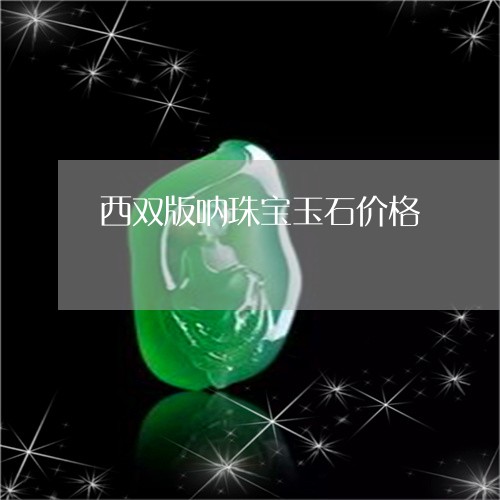 西双版呐珠宝玉石价格/2023060527947