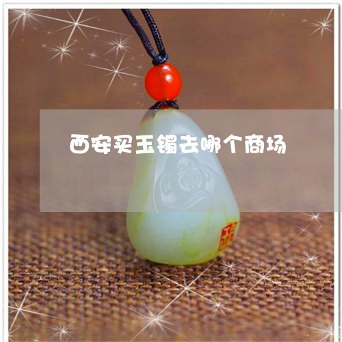 西安买玉镯去哪个商场/2023060559482