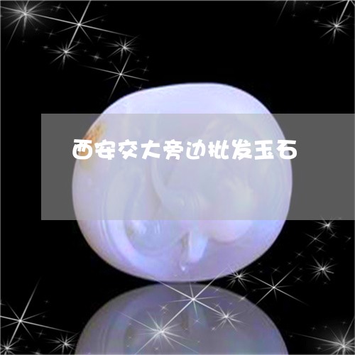 西安交大旁边批发玉石/2023060582694