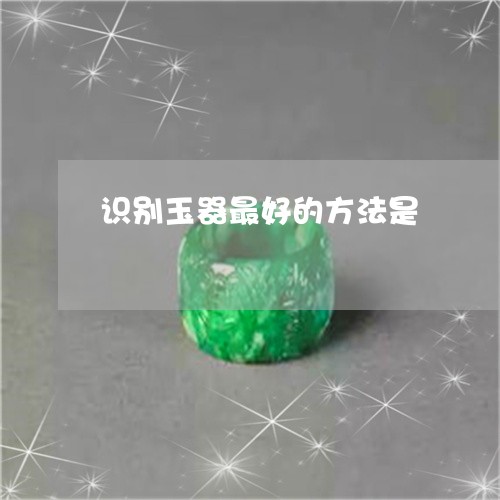 识别玉器最好的方法是/2023060428139