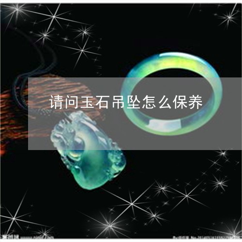 请问玉石吊坠怎么保养/2023060419260